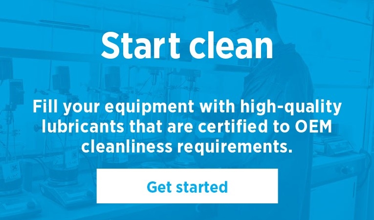 Start clean - fill your equipment with high-quality lubricants that are certified to OEM cleanliness requirements. 